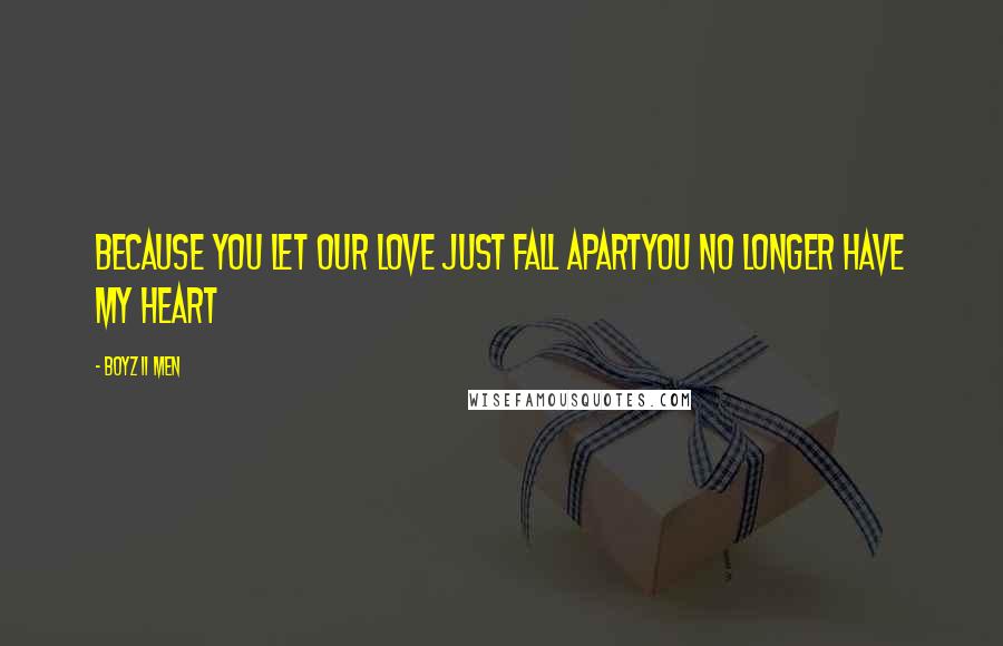 Boyz II Men Quotes: Because you let our love just fall apartYou no longer have my heart