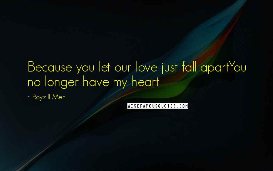 Boyz II Men Quotes: Because you let our love just fall apartYou no longer have my heart