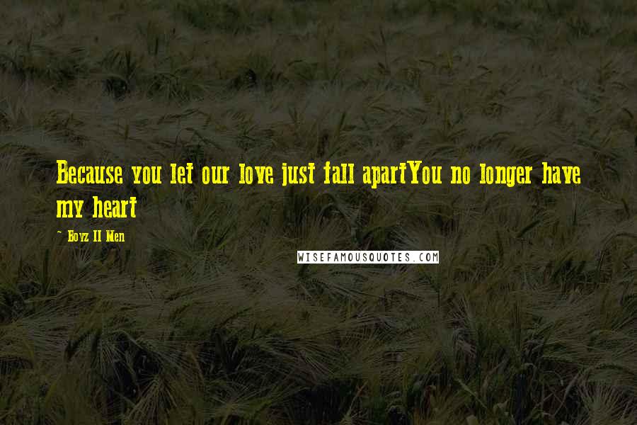 Boyz II Men Quotes: Because you let our love just fall apartYou no longer have my heart