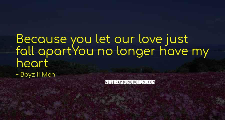 Boyz II Men Quotes: Because you let our love just fall apartYou no longer have my heart