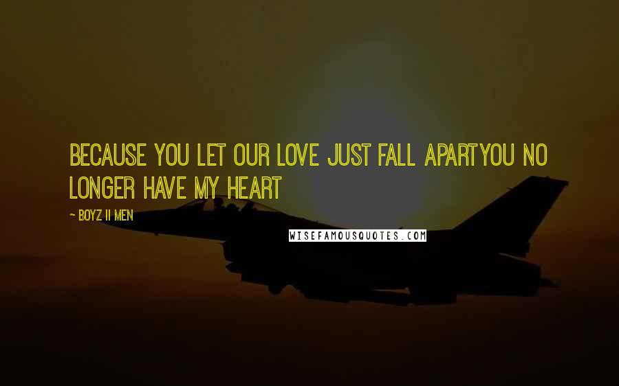 Boyz II Men Quotes: Because you let our love just fall apartYou no longer have my heart