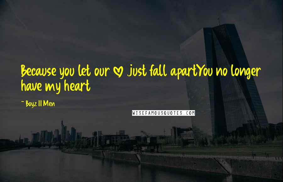 Boyz II Men Quotes: Because you let our love just fall apartYou no longer have my heart