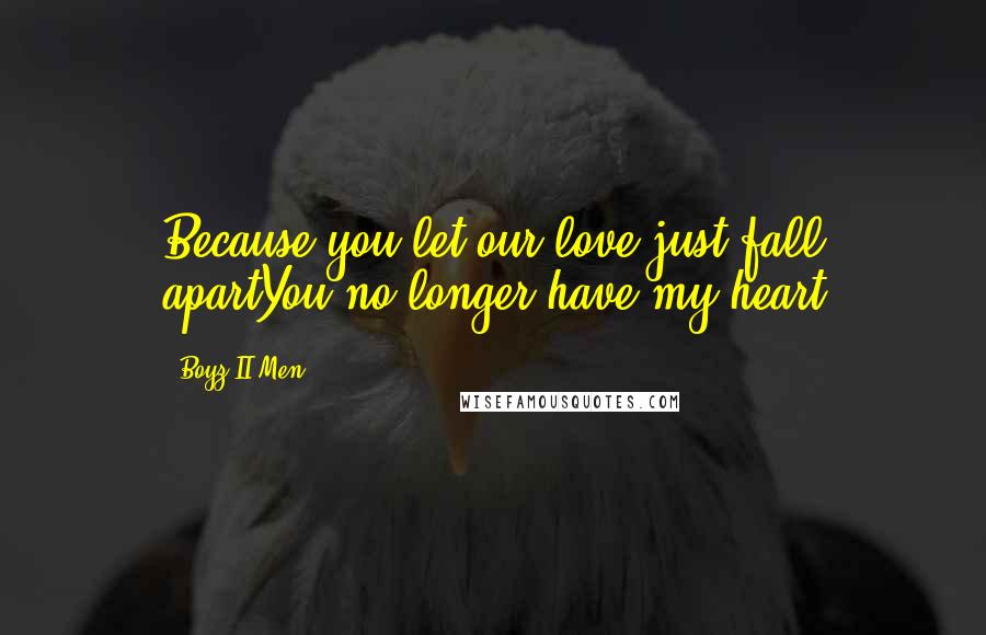 Boyz II Men Quotes: Because you let our love just fall apartYou no longer have my heart