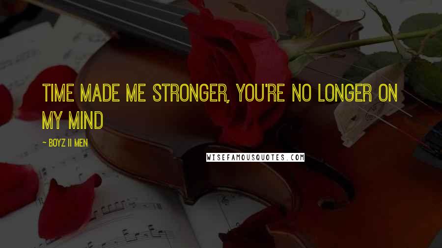 Boyz II Men Quotes: Time made me stronger, you're no longer on my mind