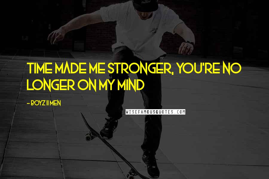 Boyz II Men Quotes: Time made me stronger, you're no longer on my mind