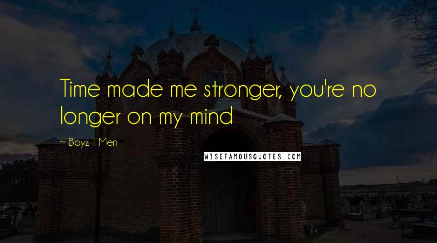 Boyz II Men Quotes: Time made me stronger, you're no longer on my mind