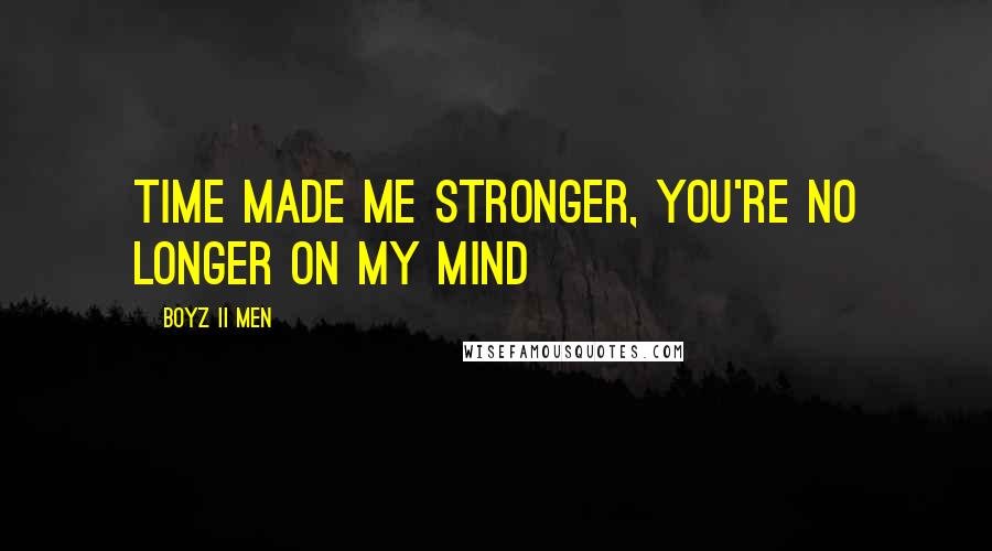 Boyz II Men Quotes: Time made me stronger, you're no longer on my mind