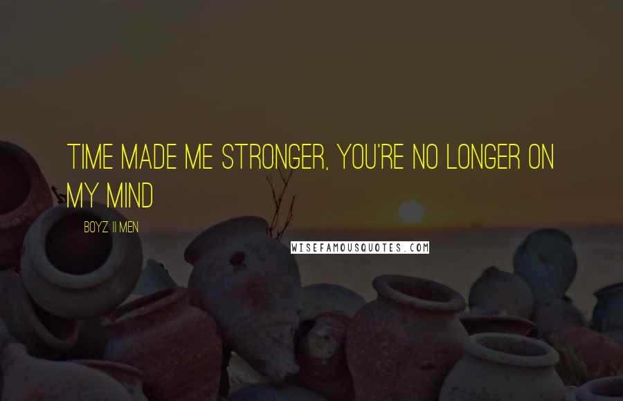 Boyz II Men Quotes: Time made me stronger, you're no longer on my mind