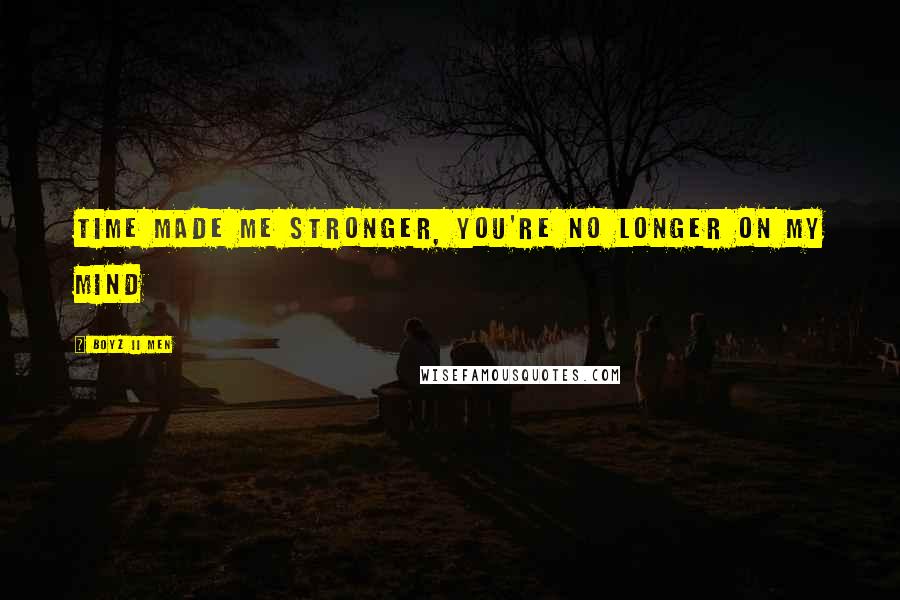 Boyz II Men Quotes: Time made me stronger, you're no longer on my mind