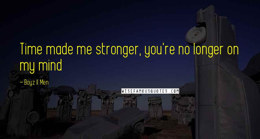 Boyz II Men Quotes: Time made me stronger, you're no longer on my mind