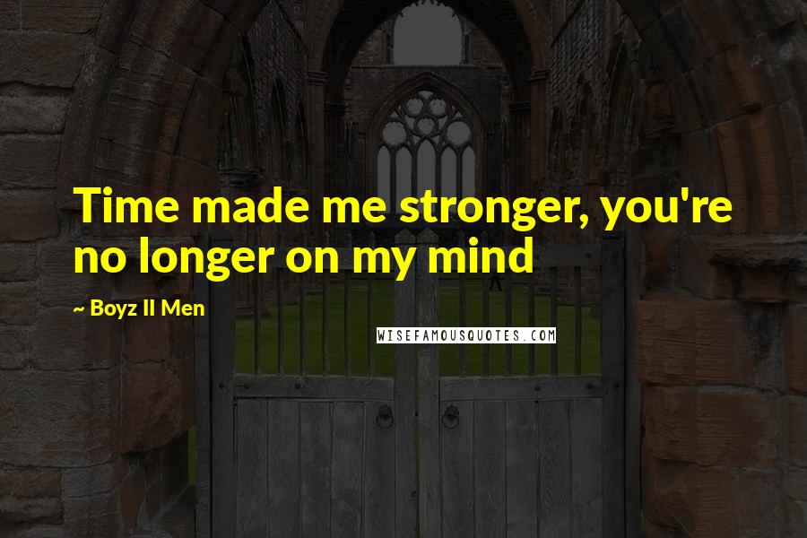 Boyz II Men Quotes: Time made me stronger, you're no longer on my mind