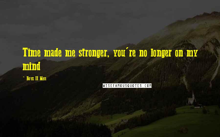 Boyz II Men Quotes: Time made me stronger, you're no longer on my mind