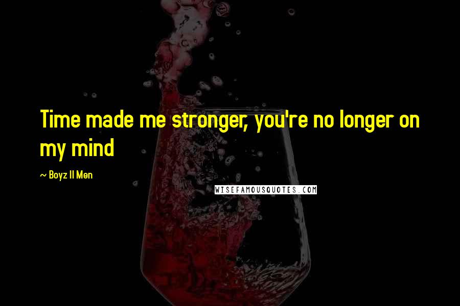 Boyz II Men Quotes: Time made me stronger, you're no longer on my mind