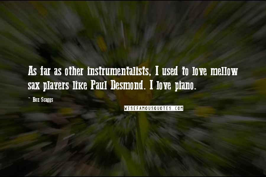 Boz Scaggs Quotes: As far as other instrumentalists, I used to love mellow sax players like Paul Desmond. I love piano.