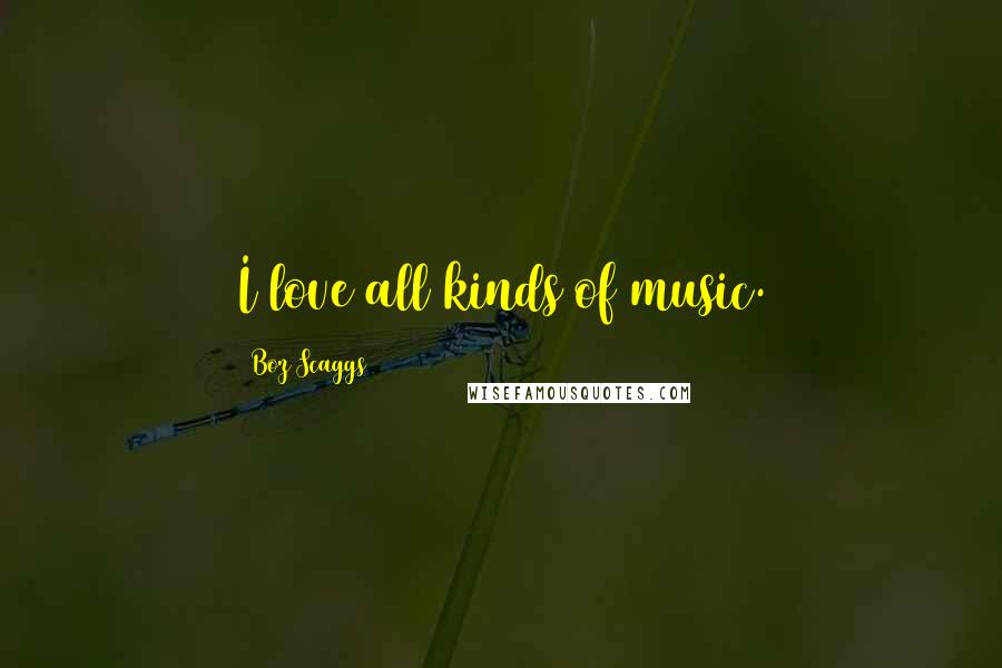 Boz Scaggs Quotes: I love all kinds of music.