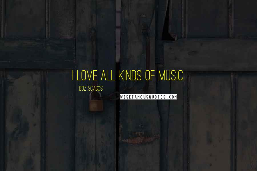 Boz Scaggs Quotes: I love all kinds of music.