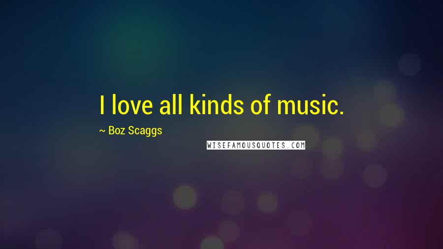 Boz Scaggs Quotes: I love all kinds of music.