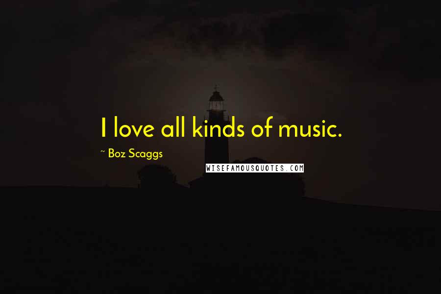 Boz Scaggs Quotes: I love all kinds of music.