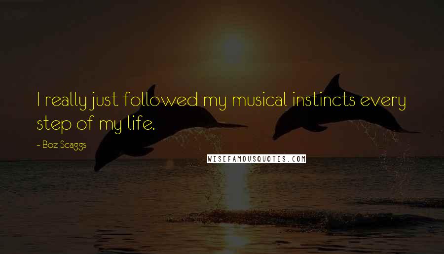 Boz Scaggs Quotes: I really just followed my musical instincts every step of my life.