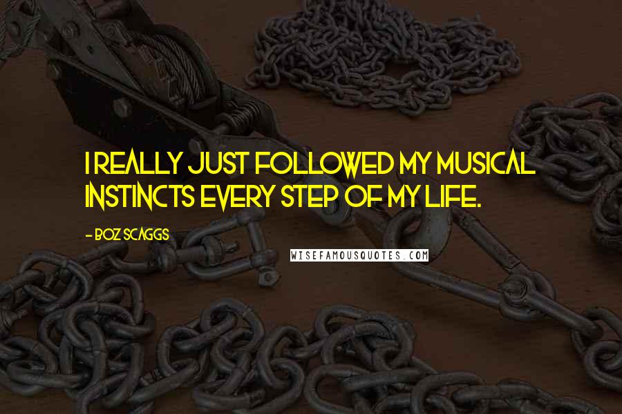 Boz Scaggs Quotes: I really just followed my musical instincts every step of my life.