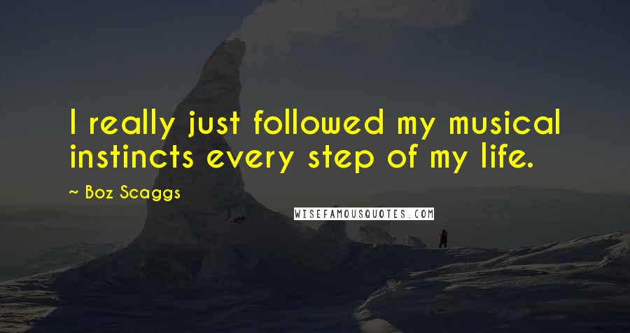 Boz Scaggs Quotes: I really just followed my musical instincts every step of my life.