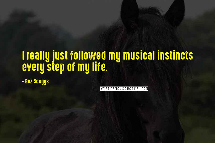 Boz Scaggs Quotes: I really just followed my musical instincts every step of my life.