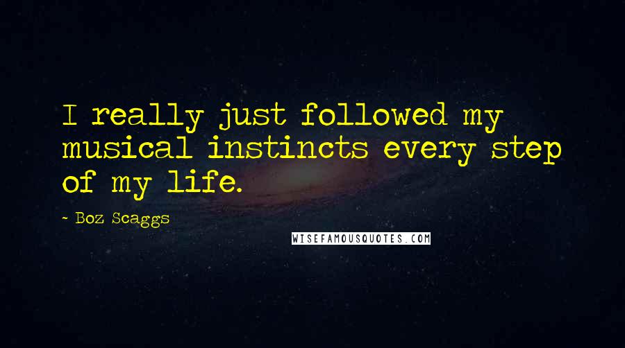 Boz Scaggs Quotes: I really just followed my musical instincts every step of my life.