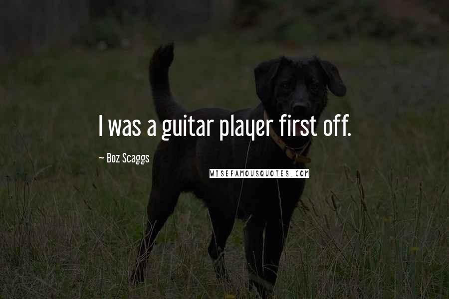 Boz Scaggs Quotes: I was a guitar player first off.