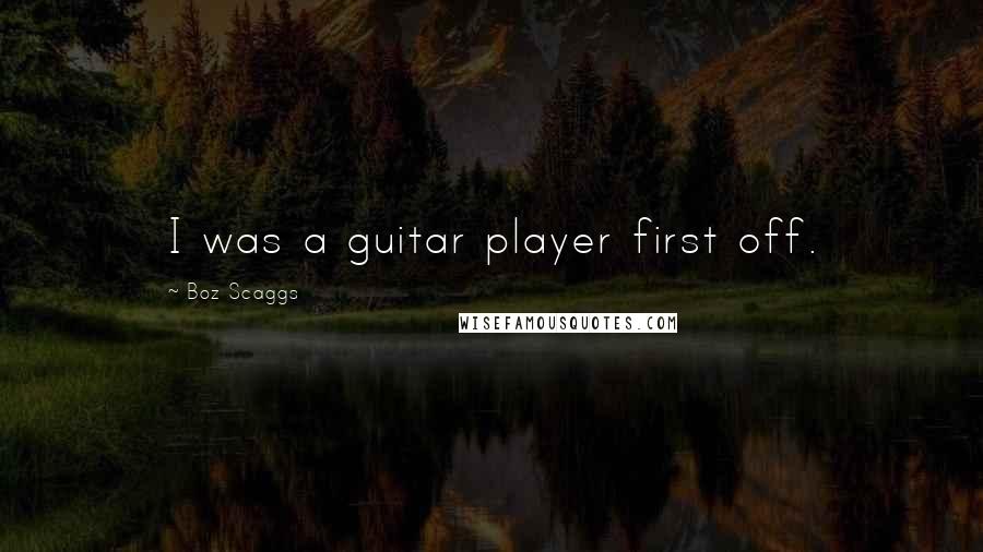 Boz Scaggs Quotes: I was a guitar player first off.