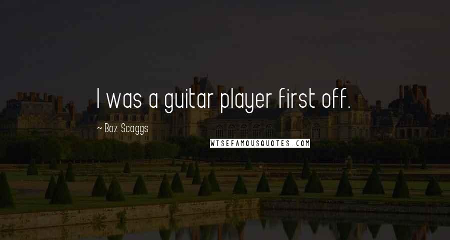 Boz Scaggs Quotes: I was a guitar player first off.