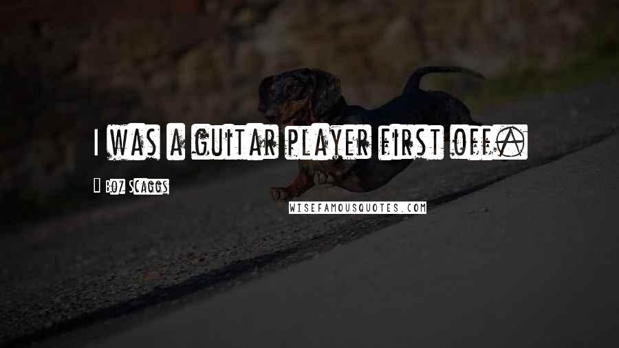 Boz Scaggs Quotes: I was a guitar player first off.