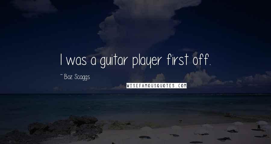 Boz Scaggs Quotes: I was a guitar player first off.