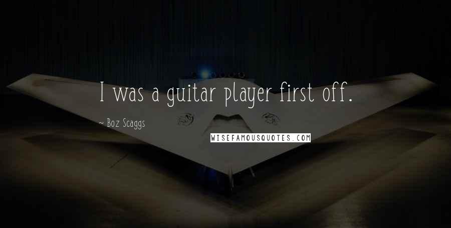 Boz Scaggs Quotes: I was a guitar player first off.