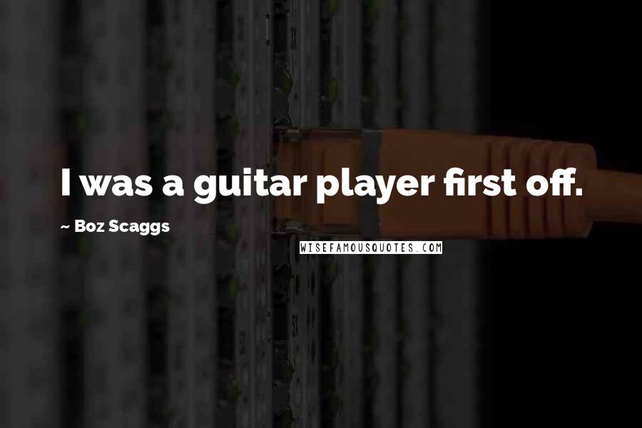 Boz Scaggs Quotes: I was a guitar player first off.