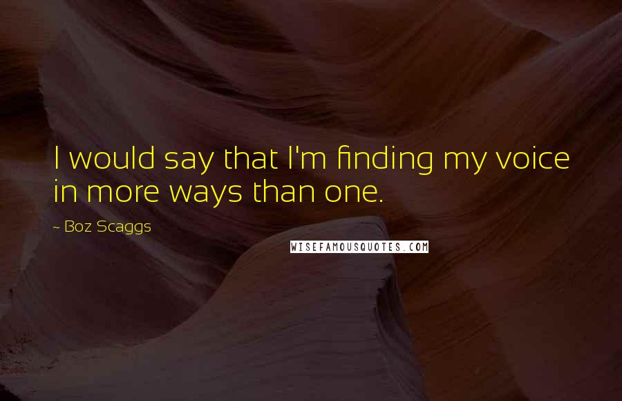 Boz Scaggs Quotes: I would say that I'm finding my voice in more ways than one.