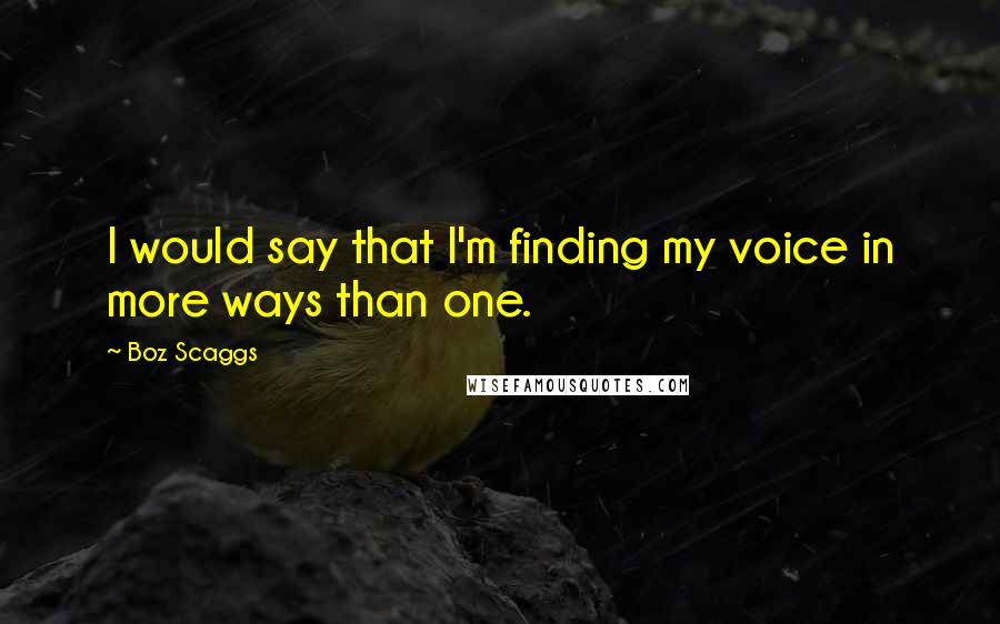 Boz Scaggs Quotes: I would say that I'm finding my voice in more ways than one.