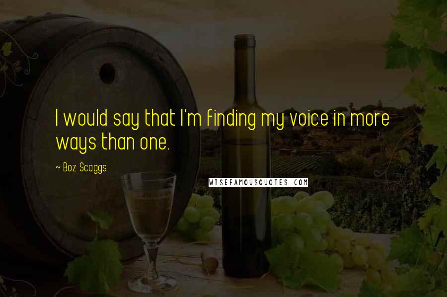 Boz Scaggs Quotes: I would say that I'm finding my voice in more ways than one.