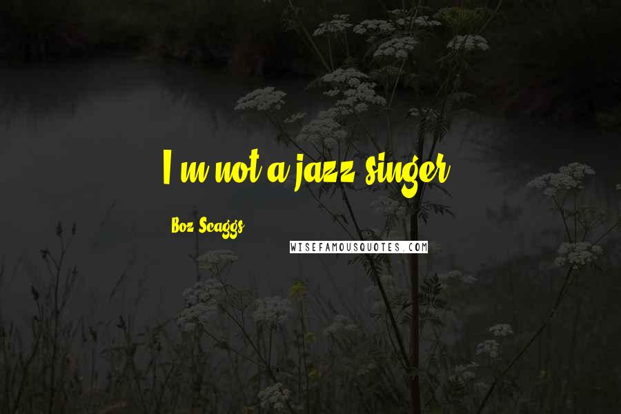 Boz Scaggs Quotes: I'm not a jazz singer.