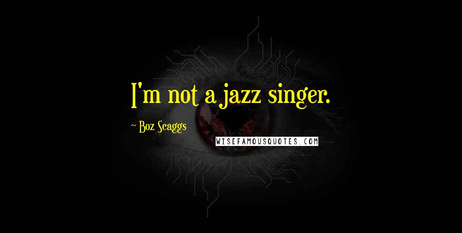 Boz Scaggs Quotes: I'm not a jazz singer.