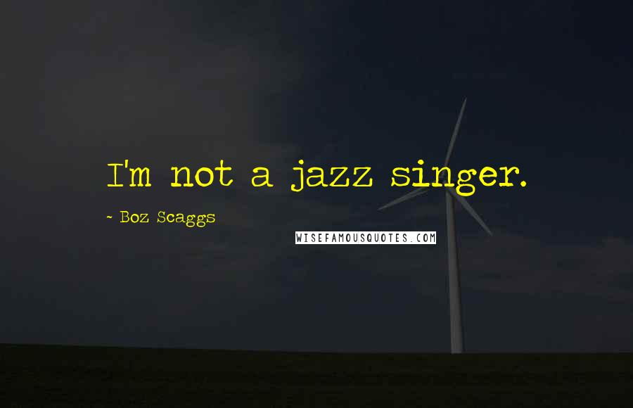 Boz Scaggs Quotes: I'm not a jazz singer.