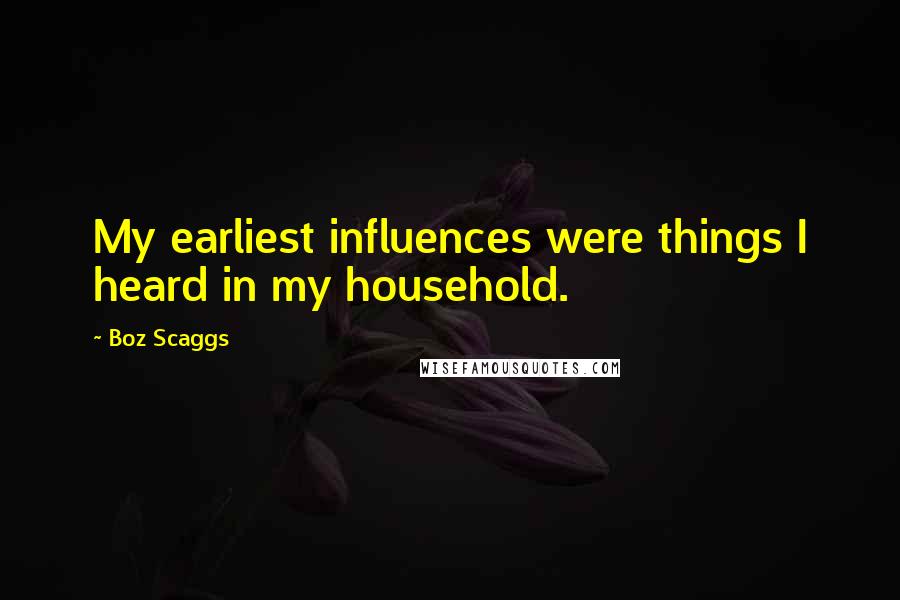 Boz Scaggs Quotes: My earliest influences were things I heard in my household.