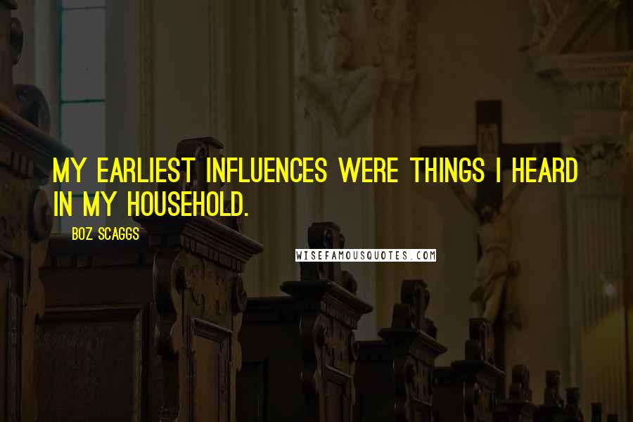 Boz Scaggs Quotes: My earliest influences were things I heard in my household.