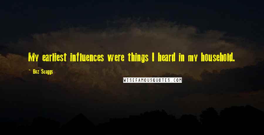 Boz Scaggs Quotes: My earliest influences were things I heard in my household.