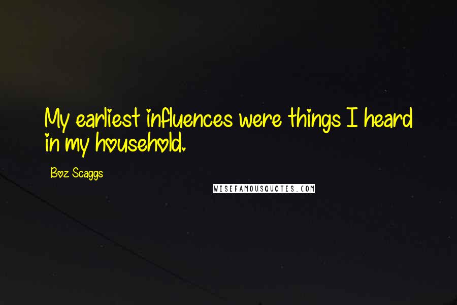 Boz Scaggs Quotes: My earliest influences were things I heard in my household.