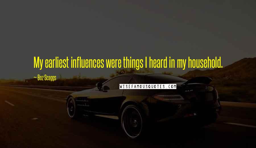 Boz Scaggs Quotes: My earliest influences were things I heard in my household.