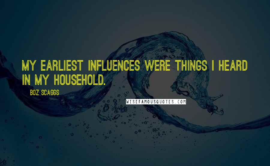 Boz Scaggs Quotes: My earliest influences were things I heard in my household.