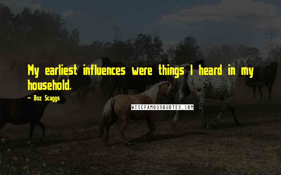 Boz Scaggs Quotes: My earliest influences were things I heard in my household.