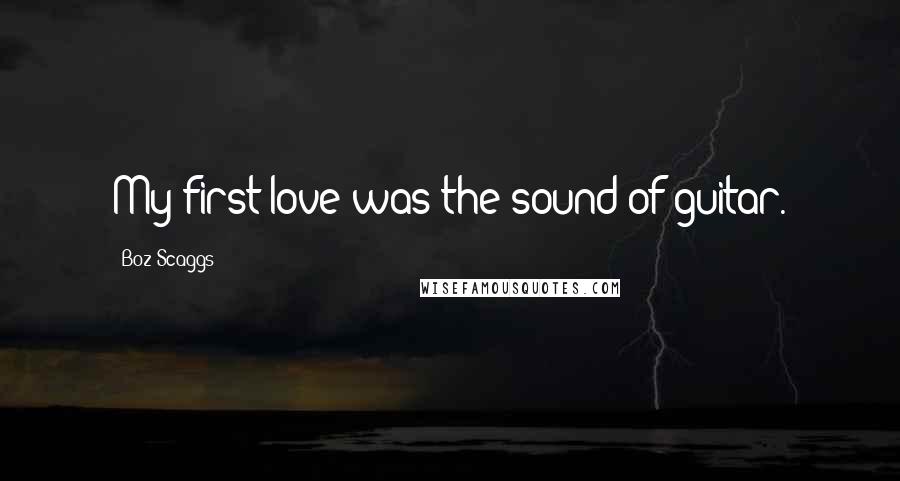 Boz Scaggs Quotes: My first love was the sound of guitar.