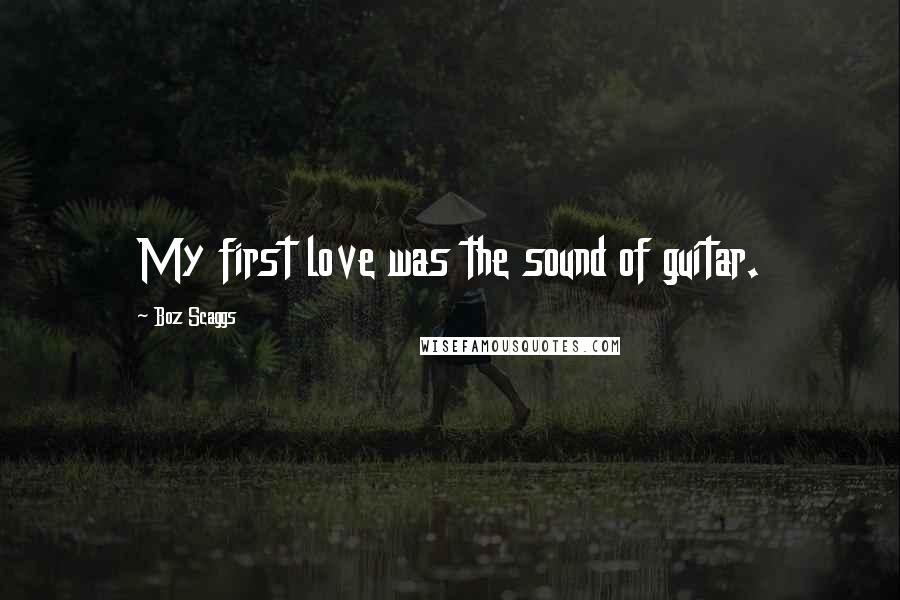 Boz Scaggs Quotes: My first love was the sound of guitar.