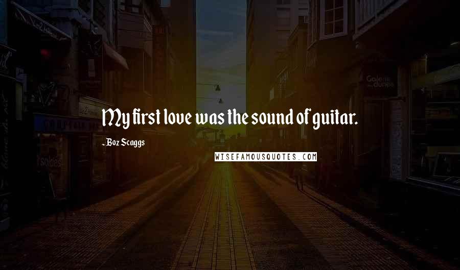 Boz Scaggs Quotes: My first love was the sound of guitar.